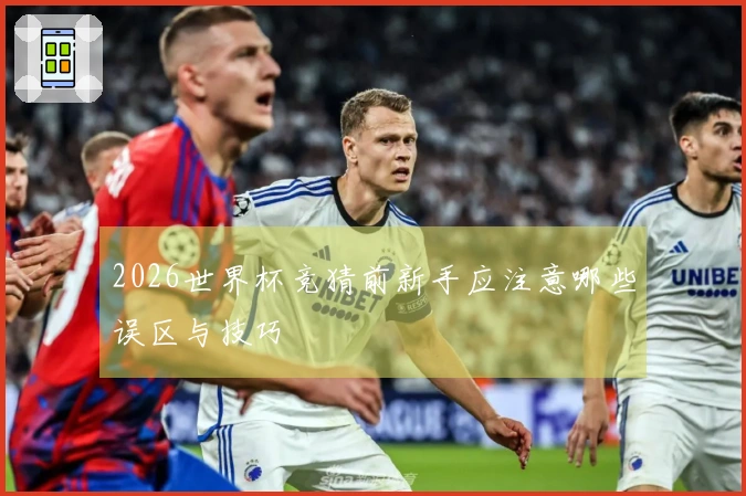 2026世界杯竞猜前新手应注意哪些误区与技巧