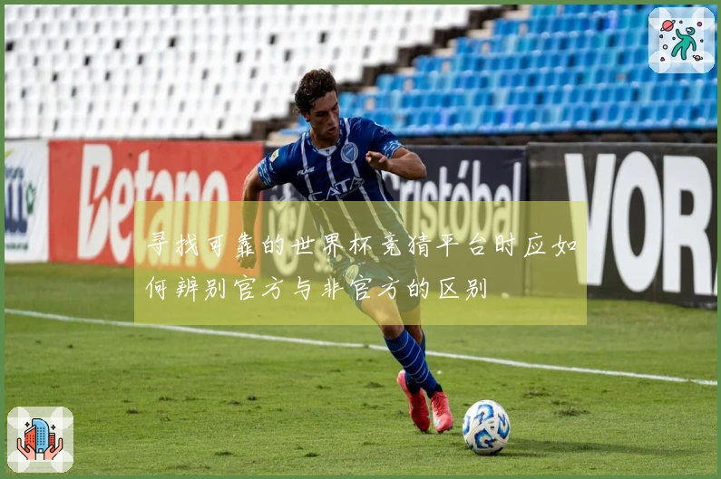 寻找可靠的世界杯竞猜平台时应如何辨别官方与非官方的区别