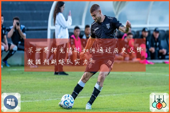 买世界杯竞猜时如何通过历史交锋数据判断球队实力？
