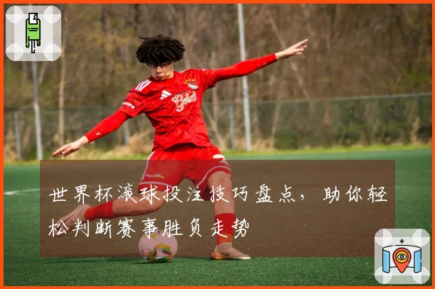 世界杯滚球投注技巧盘点，助你轻松判断赛事胜负走势